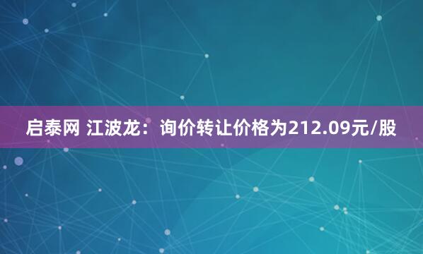 启泰网 江波龙：询价转让价格为212.09元/股