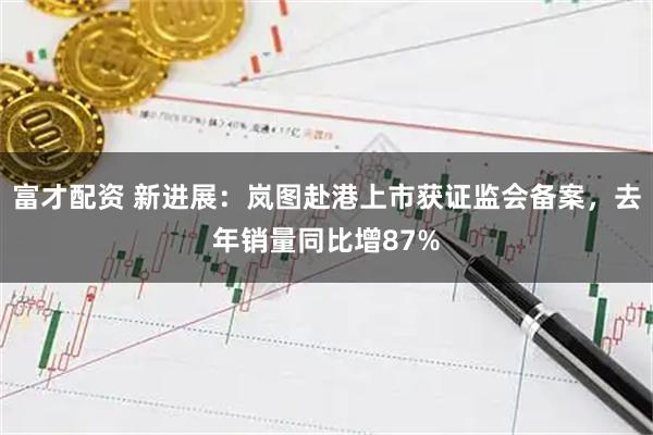 富才配资 新进展：岚图赴港上市获证监会备案，去年销量同比增87%