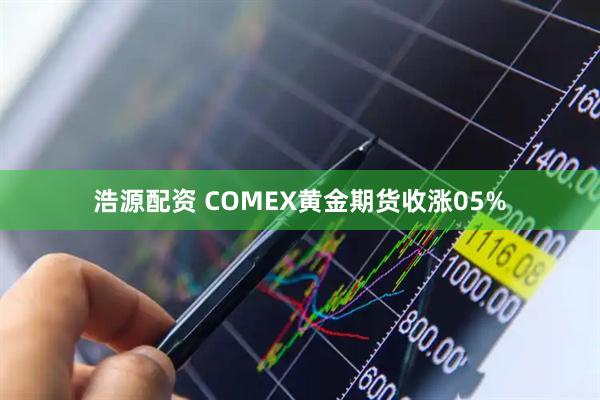 浩源配资 COMEX黄金期货收涨05%