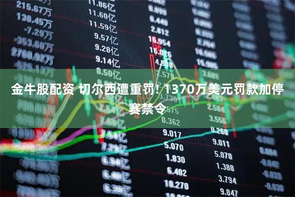 金牛股配资 切尔西遭重罚! 1370万美元罚款加停赛禁令